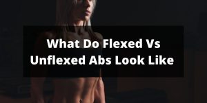 What Do Flexed Vs Unflexed Abs Look Like