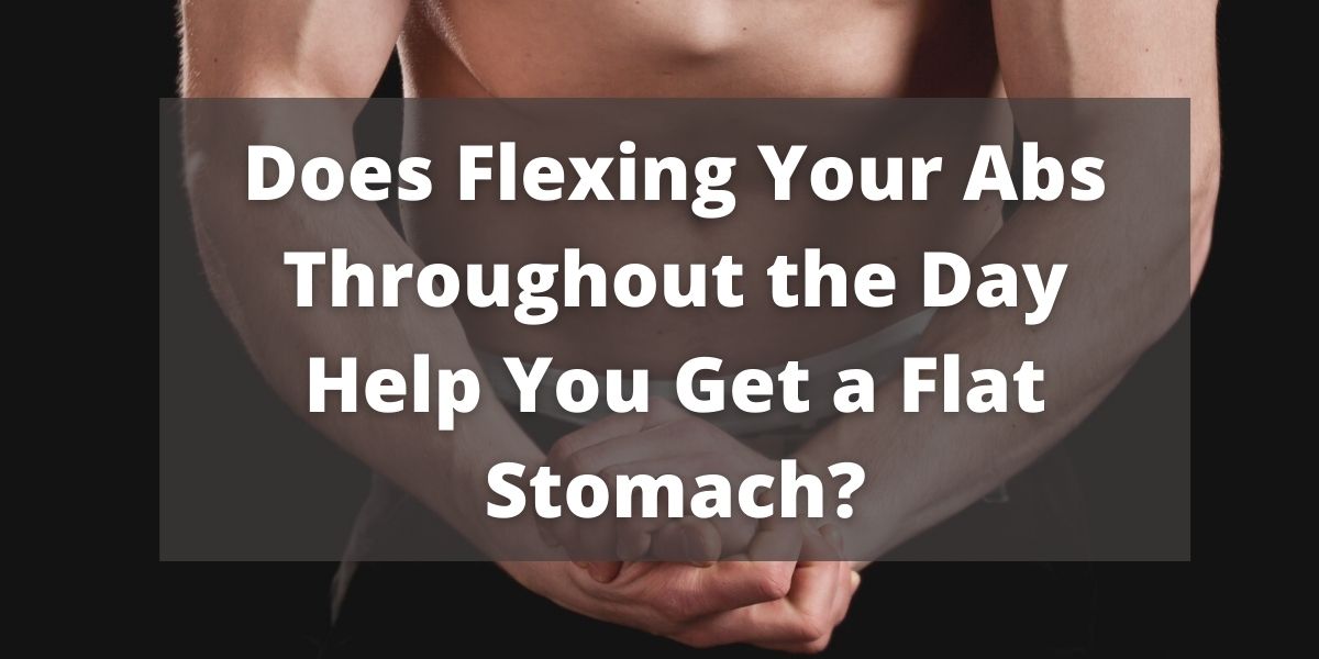 Does Flexing Your Abs Throughout the Day Help You Get a Flat Stomach?