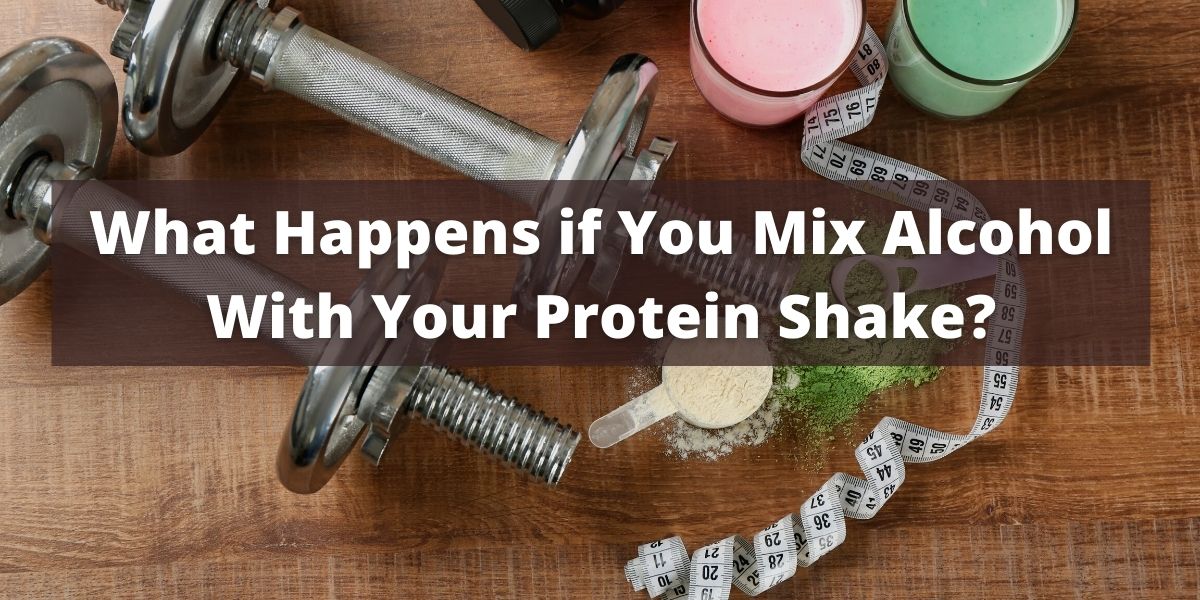 what-happens-if-you-mix-alcohol-with-your-protein-shake